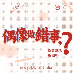 亭林听说 | 偶像犯错了,还会饭他吗?