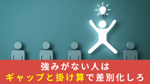 強みがない人はギャップと掛け算で差別化しろ