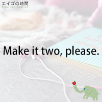 ♪Make it two, please. – 僕も同じのください。