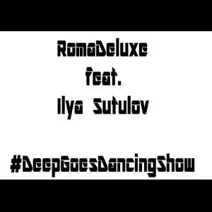 RomaDeluxe feat. Ilya Sutulov@DeepGoesDancingShow— vol.02 (#2)