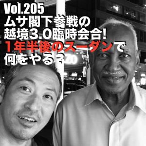 Vol.205 ムサ閣下参戦の越境3.0臨時会合!1年半後のスーダンで何をやる?