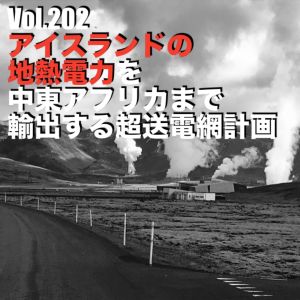 Vol.202 アイスランドの地熱電力を中東アフリカまで輸出する超送電網計画