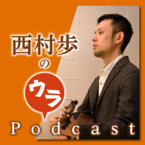【第36回】西村歩のウラPodcast