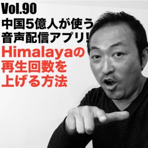 Vol.90 中国5億人が使う音声配信!Himalayaの再生回数を上げる方法
