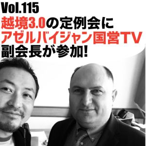 Vol.115 越境3.0定例会にアゼルバイジャン国営テレビ副会長が参加!