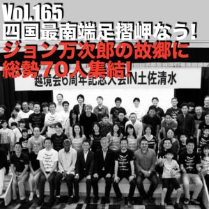 Vol.165 四国最南端足摺岬なう!ジョン万次郎のふるさとに総勢70人集結!