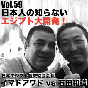 Vol.59 日本人の知らないエジプト大開発!イマドアワドvs石田和靖