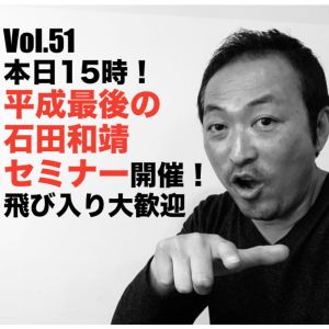 Vol.51 本日15時!平成最後の石田和靖セミナー開催!飛び入り大歓迎