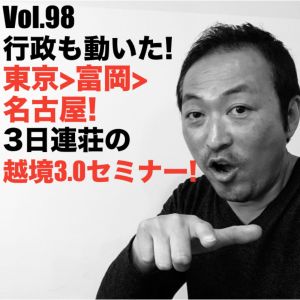 Vol.98 行政も動いた!東京>富岡>名古屋!3日連荘の越境3.0セミナー!