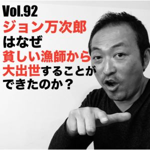 Vol.92 ジョン万次郎はなぜ貧しい漁師から大出世する事ができたのか?