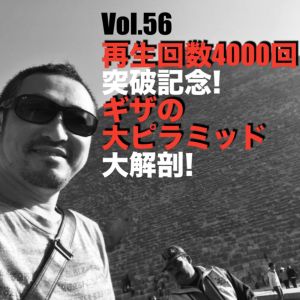 Vol.56 再生回数4000回突破記念!ギザの大ピラミッド大解剖!