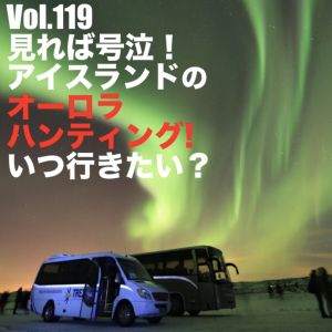 Vol.119 見れば号泣!アイスランドのオーロラハンティング!!いつ行きたい?