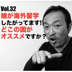 Vol.32 娘が海外留学したがってます!どこの国がオススメですか?