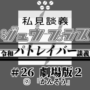44【令和パトレイバー談義】26<劇場版2>:⑦