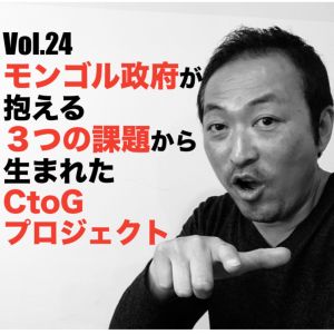 Vol.24 モンゴル政府が抱える3つの課題から生まれたCtoGプロジェクト