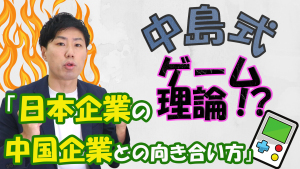 中島式ゲーム理論?!「日本企業の中国企業との向き合い方」