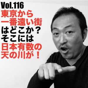 Vol.116 東京から一番遠い街はどこか?そこには日本有数の天の川が!