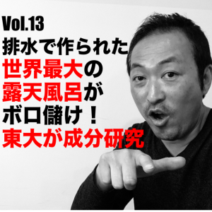 Vol.13 排水で作られた世界最大の露天風呂がボロ儲け!東大が成分研究