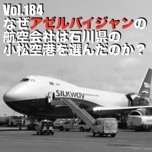 Vol.184 なぜアゼルバイジャンの航空会社は石川県の小松空港を選んだのか?