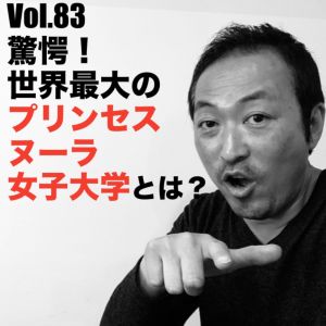Vol.83 驚愕!世界最大のプリンセスヌーラ女子大学とは?