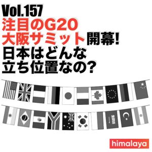 Vol.157 注目のG20大阪サミット開幕!日本はどんな立ち位置なの?