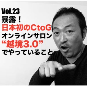 Vol.23 暴露!日本初のCtoGオンラインサロン”越境3.0”でやっていること