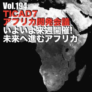 Vol.194 TICAD7アフリカ開発会議いよいよ来週開催!未来へ進むアフリカ