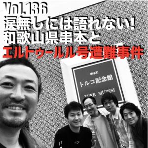 Vol.136 涙無しには語れない!和歌山県串本とエルトゥールル号遭難事件