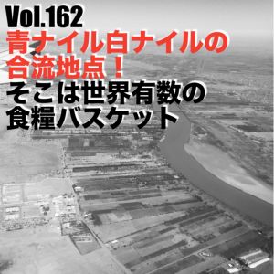 Vol.162 青ナイル白ナイルの合流地点!そこは世界有数の食糧バスケット