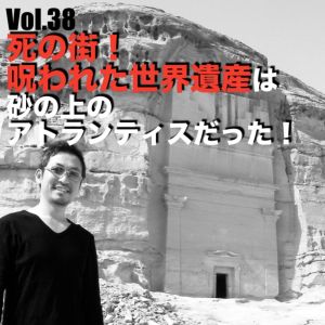 Vol.38 死の街!呪われた世界遺産は砂の上のアトランティスだった!