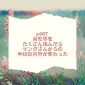 #467 育児本をたくさん読んだら、サンタさんからの手紙の内容がかわった