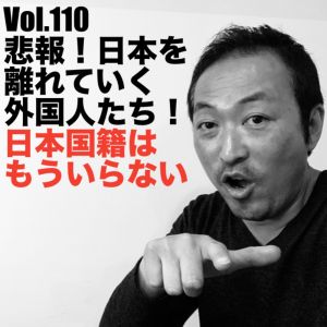 Vol.110 悲報!日本を離れていく外国人たち!日本国籍はもういらない