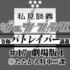 35【令和パトレイバー談義】17 劇場版:05