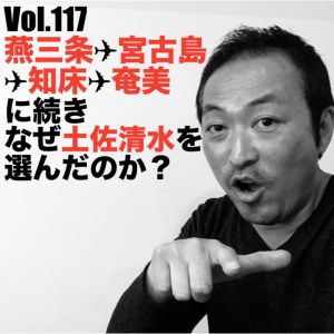 Vol.117 燕三条✈︎宮古島✈︎知床✈︎奄美に続きなぜ土佐清水を選んだのか?