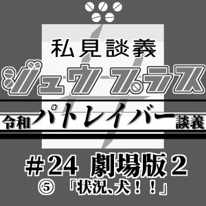 42【令和パトレイバー談義】24<劇場版2>:⑤