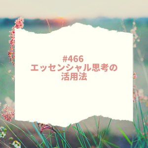 #466 エッセンシャル思考の活用法