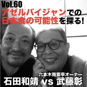 Vol.60 アゼルバイジャンでの日本食の可能性を探る!武藤彰vs石田和靖
