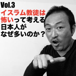 Vol.3 イスラム教徒は怖いって考える日本人がなぜ多いのか?
