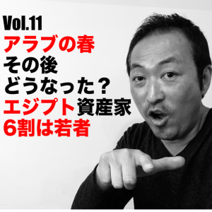 Vol.11 アラブの春その後どうなった?エジプト資産家の6割は若者