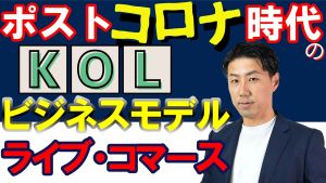 ポストコロナ時代のKOLビジネスモデル~ライブ・コマース、もう一つの戦略~