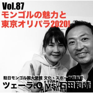 Vol.87 モンゴルの魅力と東京オリパラ2020!ツェーラ.O vs 石田和靖