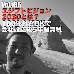 Vol.185 エジプトビジョン2030とは?100%外資OKで会社設立後5年間無税
