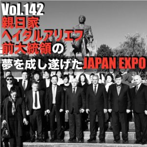 Vol.142 親日家ヘイダルアリエフ前大統領の夢を成し遂げたJAPAN EXPO
