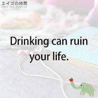 ♪Drinking can ruin your life. – お酒で身の破滅