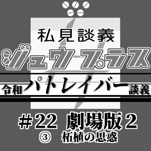 40【令和パトレイバー談義】22<劇場版2>:③